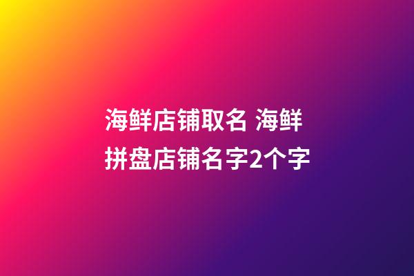 海鲜店铺取名 海鲜拼盘店铺名字2个字-第1张-店铺起名-玄机派